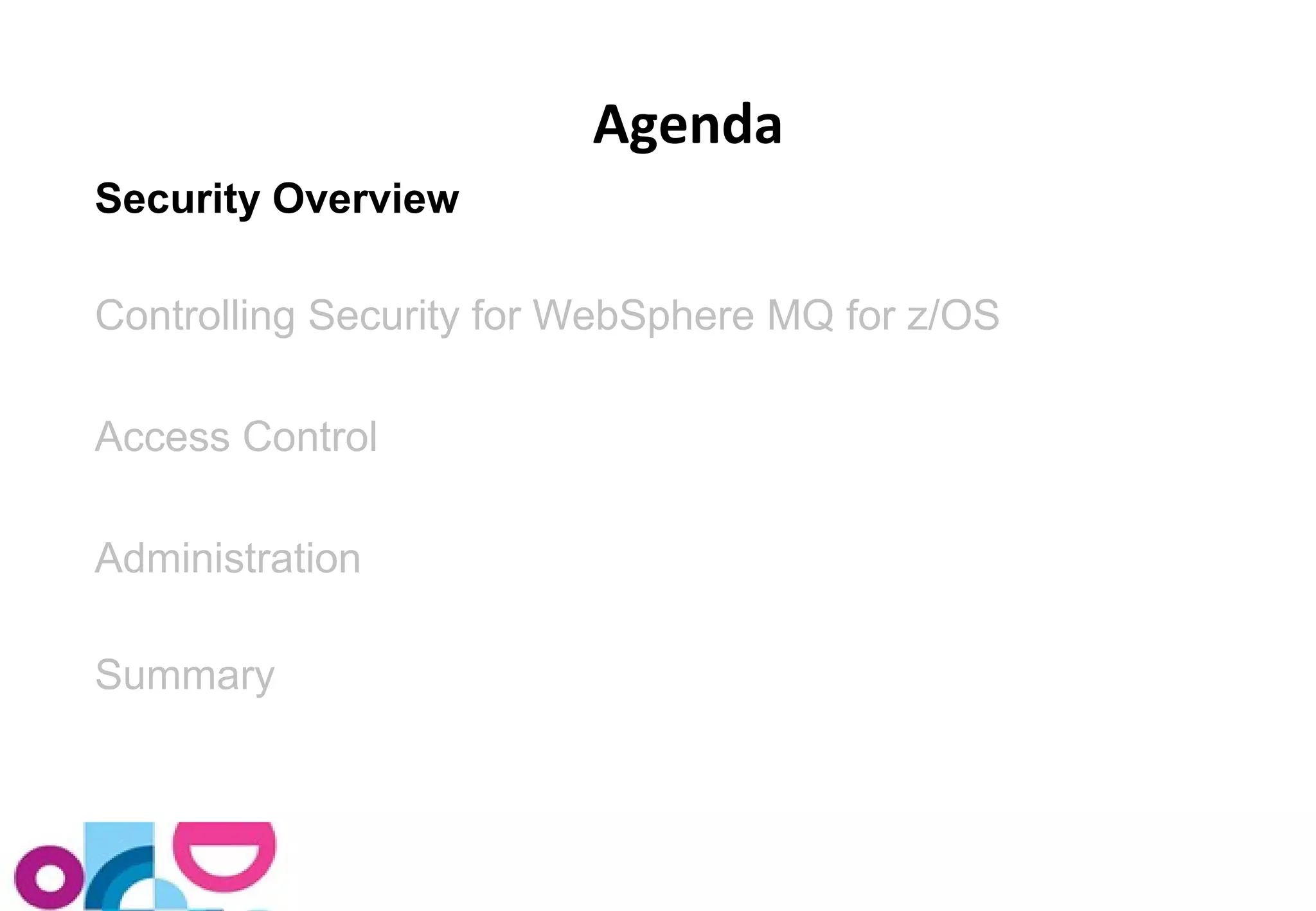 Security Overview 
Controlling Security for WebSphere MQ for z/OS 
Access Control 
Administration 
Summary 
Agenda 
 