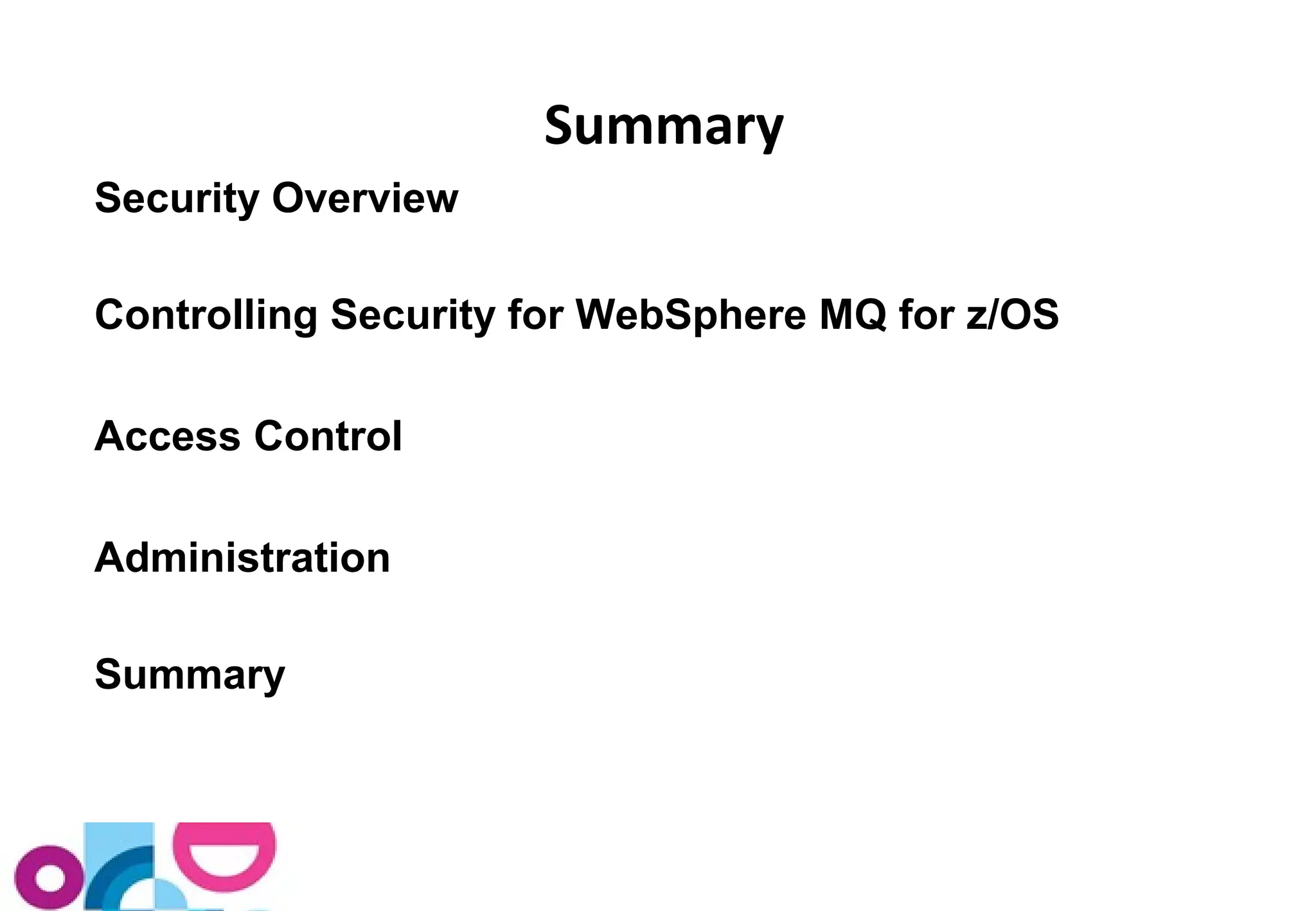 Security Overview 
Controlling Security for WebSphere MQ for z/OS 
Access Control 
Administration 
Summary 
Summary 
 