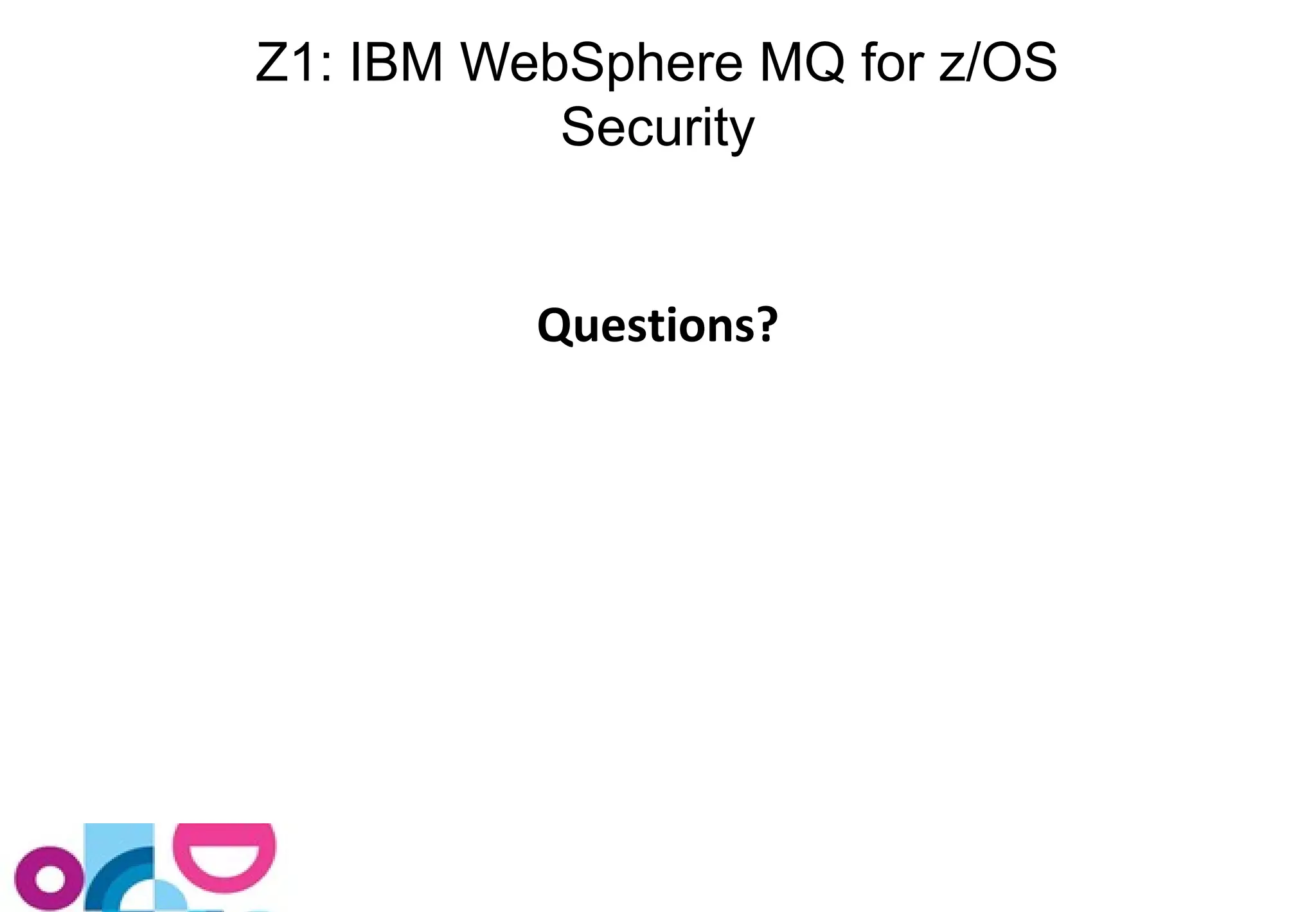Z1: IBM WebSphere MQ for z/OS 
Security 
Questions? 
 