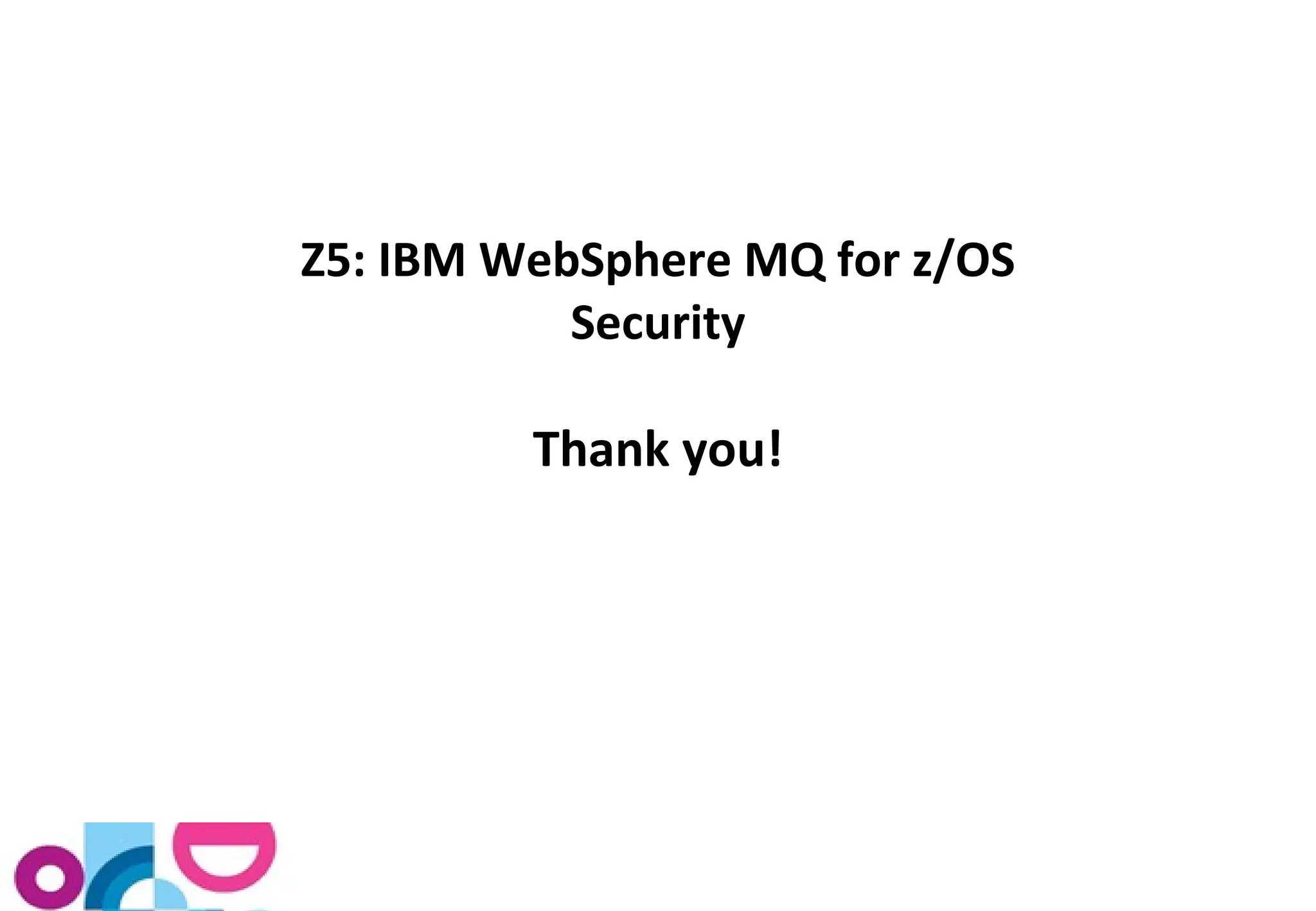 Z5: IBM WebSphere MQ for z/OS 
Security 
Thank you! 
