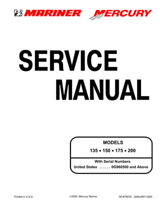 MODELS
United States 0G960500 and Above. . . . . .
With Serial Numbers
SERVICE
MANUAL
135 • 150 • 175 • 200
Printed in U.S.A. ©2000, Mercury Marine 90-878079 JANUARY 2000
 