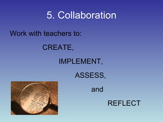 5. Collaboration Work with teachers to:  CREATE,  IMPLEMENT,  ASSESS,  and  REFLECT 