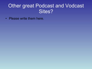 Other great Podcast and Vodcast Sites? Please write them here. 