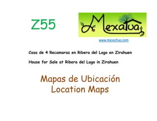 Z55
                                   www.mexatua.com


Casa de 4 Recamaras en Ribera del Lago en Zirahuen

House for Sale at Ribera del Lago in Zirahuen



     Mapas de Ubicación
       p
       Location Maps
 
