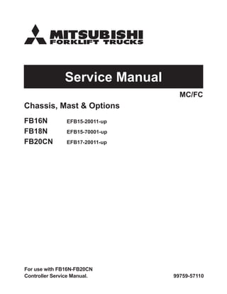 Service Manual
99759-57110
Chassis, Mast & Options
FB16N EFB15-20011-up
FB18N EFB15-70001-up
FB20CN EFB17-20011-up
MC/FC
For use with FB16N-FB20CN
Controller Service Manual.
 