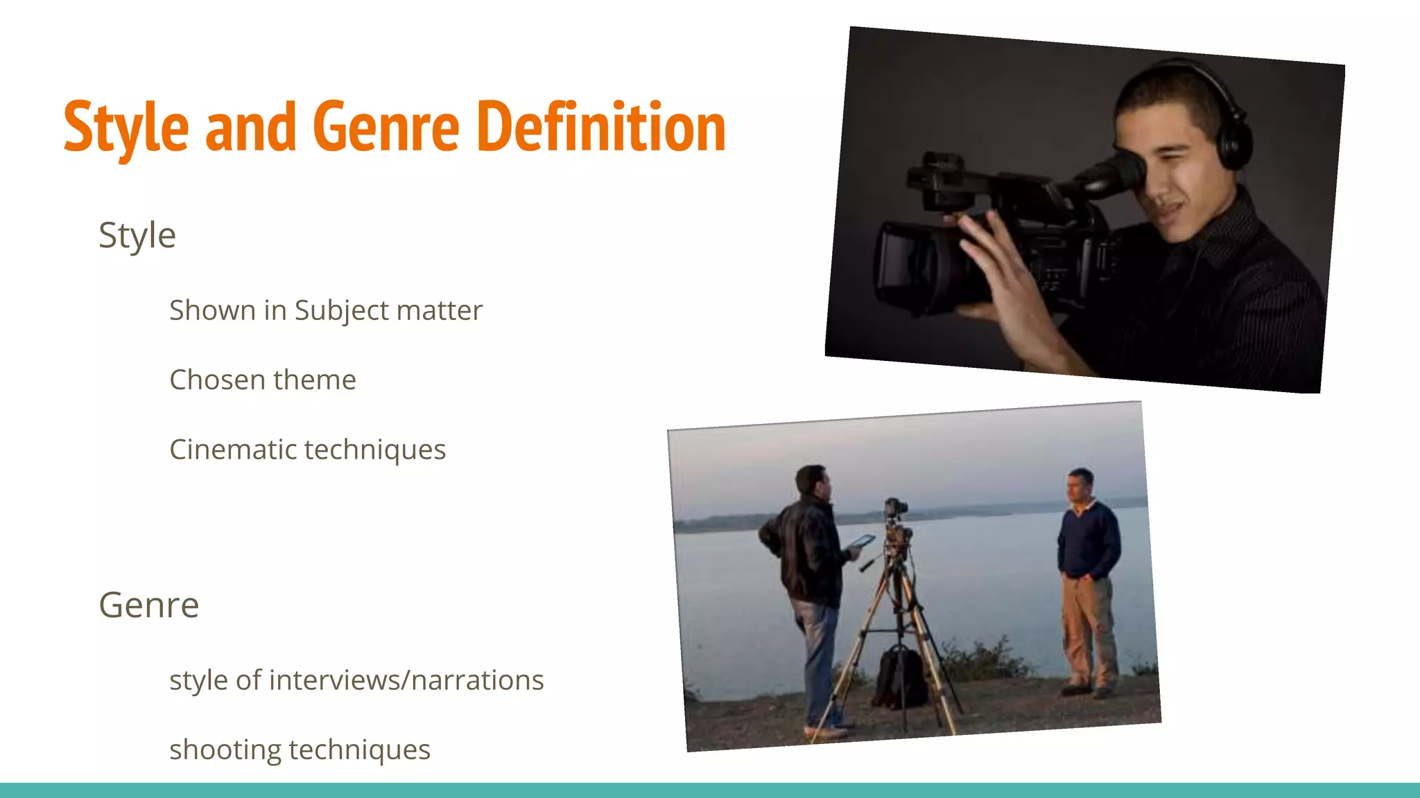 Style and Genre Definition
Style
Shown in Subject matter
Chosen theme
Cinematic techniques
Genre
style of interviews/narrations
shooting techniques