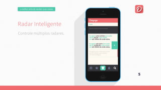 omelhorjeitodevendersuascoisas
RadarInteligente
Umaplataformaonline,focadanaexperiênciadousuário.
Quepermitaumanegociaçãofácilentrecompradorevendedor.
Esejacapazdeencontrarautomaticamente
aquiloqueousuárioprocura.
5
Controlemúltiplosradares.
RadarInteligente
Umaplataformaonline,focadanaexperiênciadousuário.
Quepermitaumanegociaçãofácilentrecompradorevendedor.
Esejacapazdeencontrarautomaticamente
aquiloqueousuárioprocura.
 