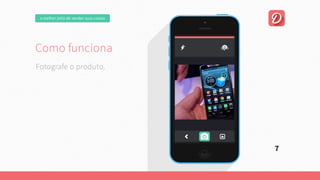 omelhorjeitodevendersuascoisas
Comofunciona
Umaplataformaonline,focadanaexperiênciadousuário.
Quepermitaumanegociaçãofácilentrecompradorevendedor.
Esejacapazdeencontrarautomaticamente
aquiloqueousuárioprocura.
7
Fotografeoproduto.
Comofunciona
Umaplataformaonline,focadanaexperiênciadousuário.
Quepermitaumanegociaçãofácilentrecompradorevendedor.
Esejacapazdeencontrarautomaticamente
aquiloqueousuárioprocura.
 