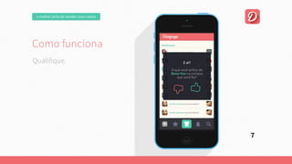 omelhorjeitodevendersuascoisas
Comofunciona
Umaplataformaonline,focadanaexperiênciadousuário.
Quepermitaumanegociaçãofácilentrecompradorevendedor.
Esejacapazdeencontrarautomaticamente
aquiloqueousuárioprocura.
7
Qualifique.
Comofunciona
Umaplataformaonline,focadanaexperiênciadousuário.
Quepermitaumanegociaçãofácilentrecompradorevendedor.
Esejacapazdeencontrarautomaticamente
aquiloqueousuárioprocura.
 