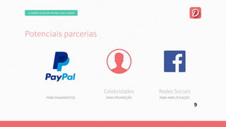 omelhorjeitodevendersuascoisas
Potenciaisparcerias
PARAPAGAMENTOS PARAPROMOÇÃO
Celebridades
PARAAMPLIFICAÇÃO
RedesSociais
9
 