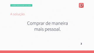Asolução
Umaplataformaonline,focadanaexperiênciadousuário.
Quepermitaumanegociaçãofácilentrecompradorevendedor.
Esejacapazdeencontrarautomaticamente
aquiloqueousuárioprocura.
2
Comprardemaneira
maispessoal.
omelhorjeitodevendersuascoisas
 