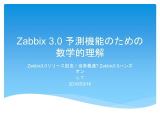 Zabbix 3.0 予測機能のための
数学的理解
Zabbix3.0リリース記念！世界最速? Zabbix3.0ハンズ
オン
ＬＴ
2016/03/16
 