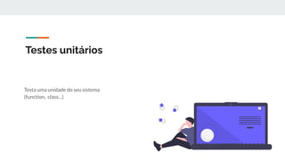 Testes unitários
Testa uma unidade do seu sistema
(function, class…)
 