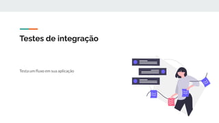 Testes de integração
Testa um ﬂuxo em sua aplicação
 