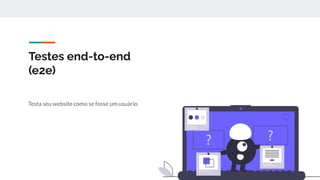 Testes end-to-end
(e2e)
Testa seu website como se fosse um usuário
 