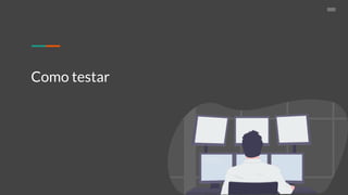 Como testar
 