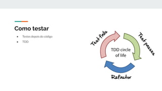● Testes depois do código
● TDD
Como testar
 