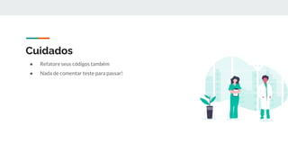 Cuidados
● Refatore seus códigos também
● Nada de comentar teste para passar!
 