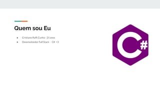 Quem sou Eu
● Cristiano Rafﬁ Cunha - 21 anos
● Desenvolvedor Full Stack - C# <3
 