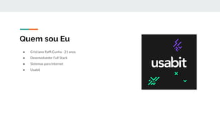 Quem sou Eu
● Cristiano Rafﬁ Cunha - 21 anos
● Desenvolvedor Full Stack
● Sistemas para Internet
● Usabit
 