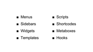 ■ Menus
■ Sidebars
■ Widgets
■ Templates
■ Scripts
■ Shortcodes
■ Metaboxes
■ Hooks
 