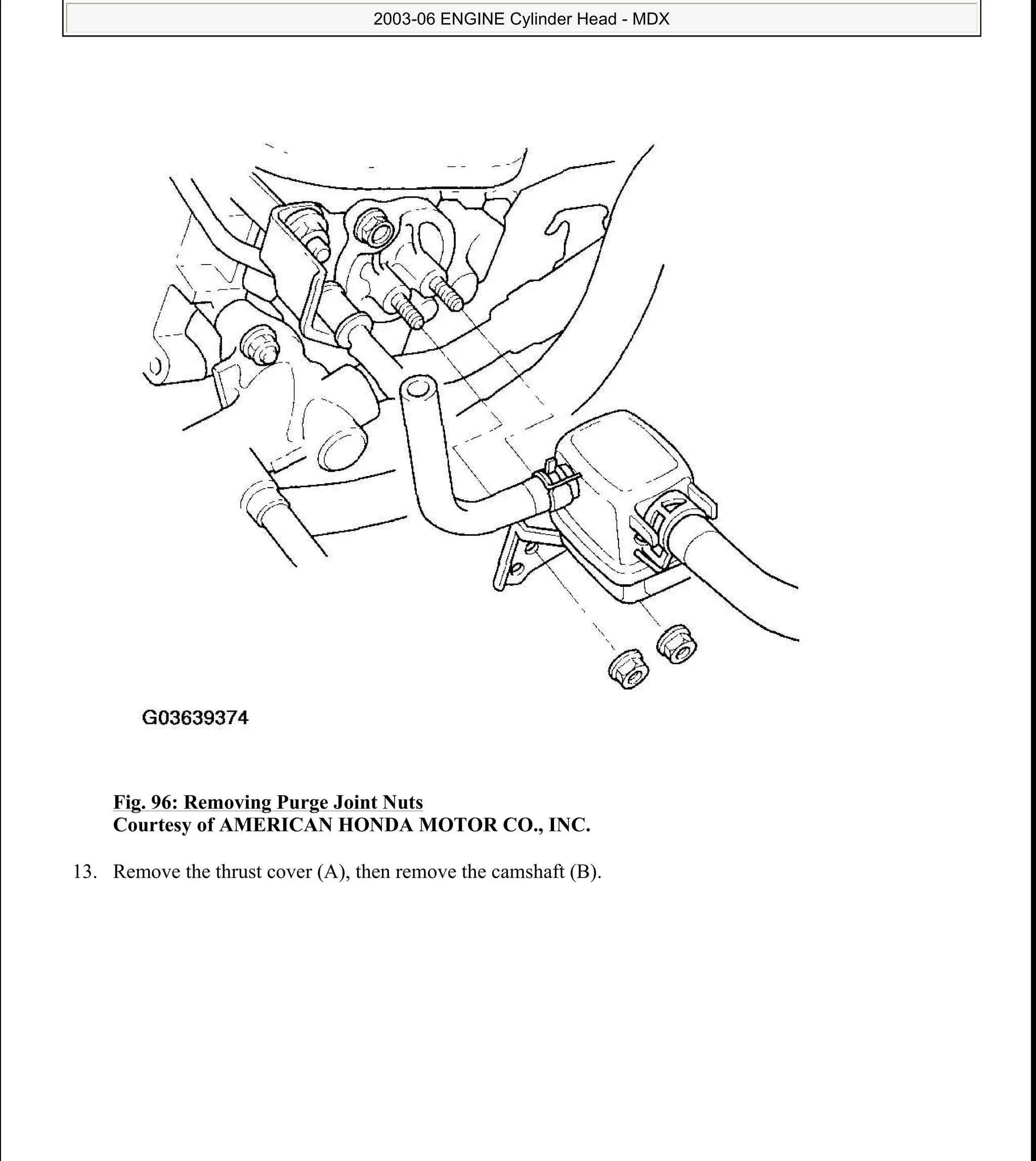 Fig. 96: Removing Purge Joint Nuts
Courtesy of AMERICAN HONDA MOTOR CO., INC.
13. Remove the thrust cover (A), then remove the camshaft (B).
2006 Acura MDX
2003-06 ENGINE Cylinder Head - MDX
me
Sunday, May 10, 2009 3:57:16 PM Page 99 © 2005 Mitchell Repair Information Company, LLC.
 