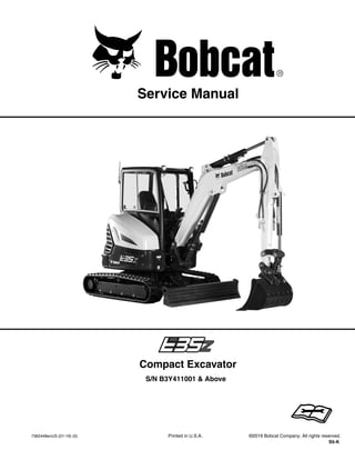 7362448enUS (01-19) (0) Printed in U.S.A. ©2019 Bobcat Company. All rights reserved.
S5-K
Service Manual
S/N B3Y411001 & Above
Compact Excavator
1 of 821
Dealer
Copy
--
Not
for
Resale
 