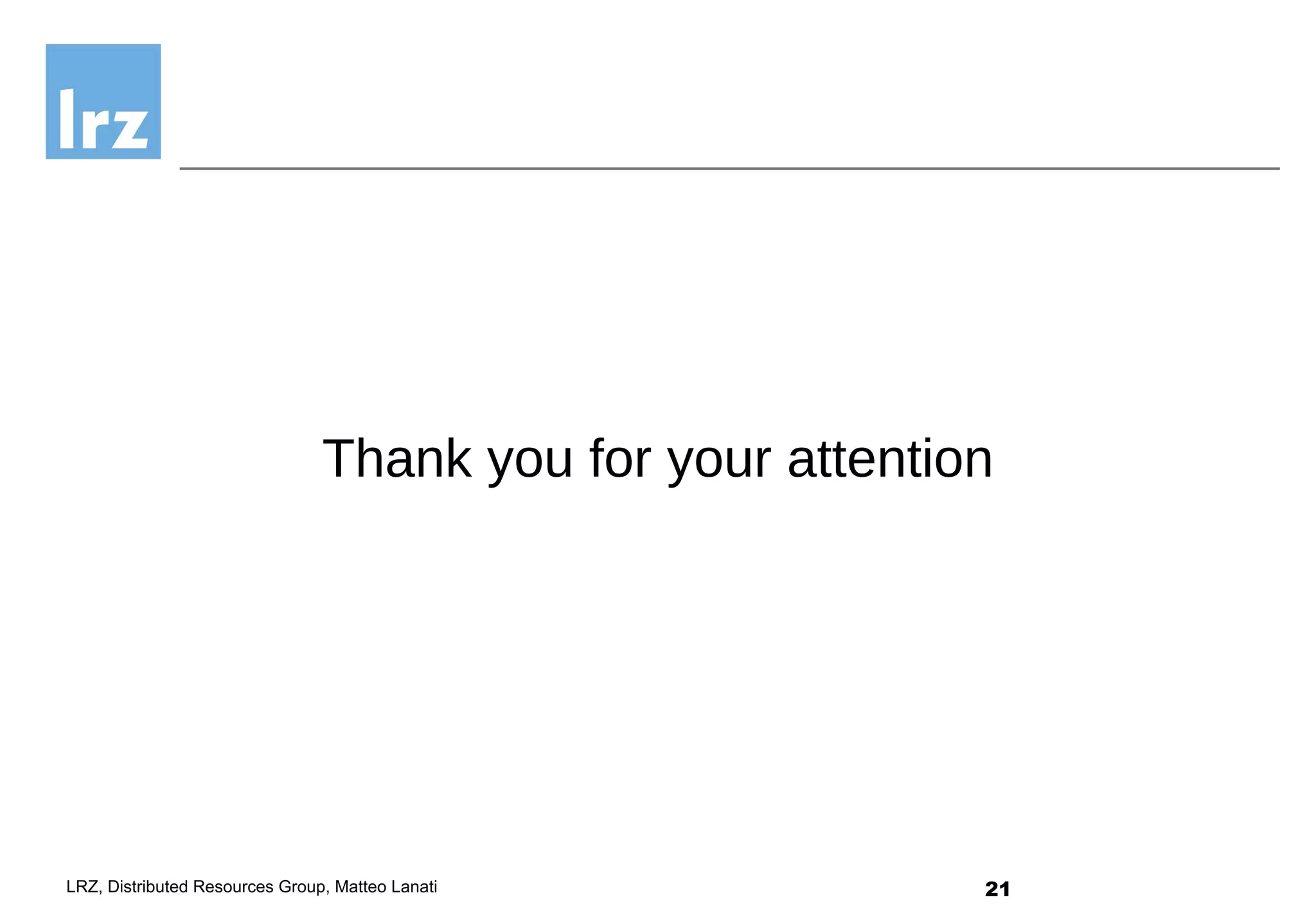 21LRZ, Distributed Resources Group, Matteo Lanati
Thank you for your attention
 