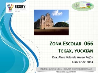 ZONA ESCOLAR 066
TEKAX, YUCATÀN
Dra. Alma Yolanda Arceo Rejòn
Julio 17 de 2014
 