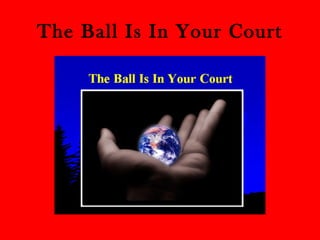 The Ball Is In Your Court 
 