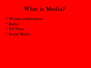 What is Media? 
• Written publications 
• Radio 
• TV/News 
• Social Media 
 