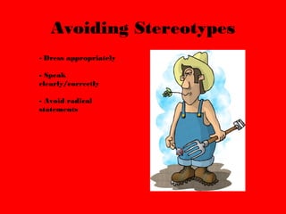 Avoiding Stereotypes 
- Dress appropriately 
- Speak 
clearly/correctly 
- Avoid radical 
statements 
 
