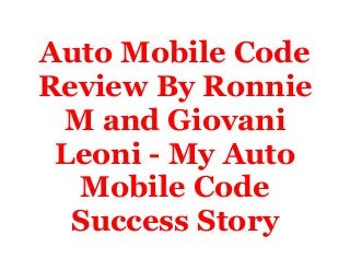 Auto Mobile Code 
Review By Ronnie 
M and Giovani 
Leoni - My Auto 
Mobile Code 
Success Story 
 