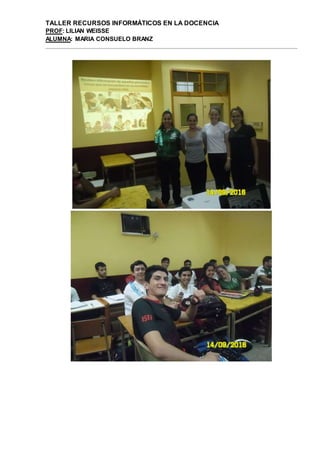 TALLER RECURSOS INFORMÁTICOS EN LA DOCENCIA
PROF: LILIAN WEISSE
ALUMNA: MARIA CONSUELO BRANZ
 