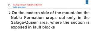 31
Stratigraphy of Nubia Sandstone
Nubia Sandstone
On the eastern side of the mountains the
Nubia Formation crops out only in the
Safaga-Quseir area, where the section is
exposed in fault blocks
 
