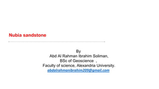 Nubia sandstone
By
Abd Al Rahman Ibrahim Soliman,
BSc of Geoscience ,
Faculty of science, Alexandria University.
abdalrahmanibrahim209@gmail.com
 