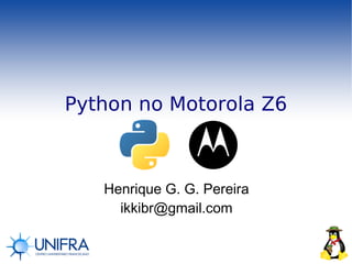 Python no Motorola Z6



   Henrique G. G. Pereira
     ikkibr@gmail.com
 