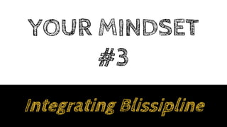 YOUR MINDSET
#3
Integrating Blissipline
 
