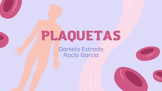 PLAQUETAS
Daniela Estrada
Rocío García
 