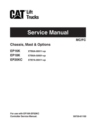 Service Manual
99759-61100
Chassis, Mast & Options
EP16K ETB6A-00011-up
EP18K ETB6A-50001-up
EP20KC ETB7A-00011-up
MC/FC
For use with EP16K-EP20KC
Controller Service Manual.
 