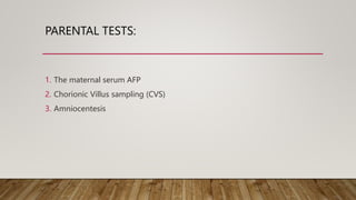 PARENTAL TESTS:
1. The maternal serum AFP
2. Chorionic Villus sampling (CVS)
3. Amniocentesis
 