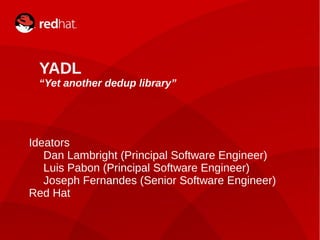 1
YADL
“Yet another dedup library”
Ideators
Dan Lambright (Principal Software Engineer)
Luis Pabon (Principal Software Engineer)
Joseph Fernandes (Senior Software Engineer)
Red Hat
 