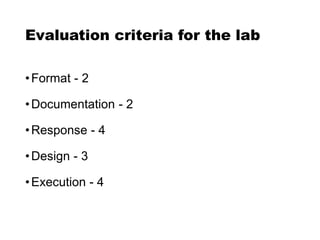 Evaluation criteria for the lab
•Format - 2
•Documentation - 2
•Response - 4
•Design - 3
•Execution - 4
 