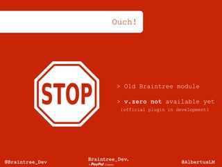 Ouch!
> Old Braintree module
> v.zero not available yet 
(official plugin in development)
@AlbertusLM@Braintree_Dev
 