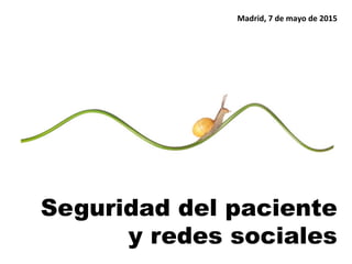 Seguridad del paciente
y redes sociales
Madrid,	
  7	
  de	
  mayo	
  de	
  2015	
  
 