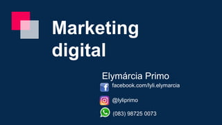 Marketing
digital
Elymárcia Primo
facebook.com/lyli.elymarcia
@lyliprimo
(083) 98725 0073
 