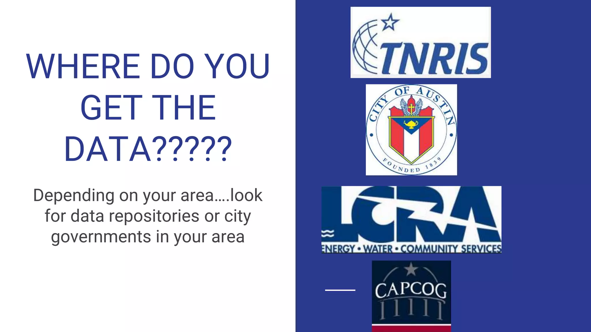 WHERE DO YOU
GET THE
DATA?????
Depending on your area….look
for data repositories or city
governments in your area
 