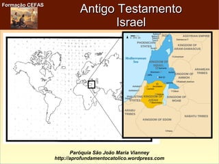 Formação CEFASFormação CEFAS
Paróquia São João Maria Vianney
http://aprofundamentocatolico.wordpress.com
Antigo TestamentoAntigo Testamento
IsraelIsrael
 