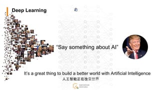 Deep Learning
人工智能正在改变世界
“Say something about AI”
It’s a great thing to build a better world with Artificial Intelligence
人工智能正在改变世界
Deep Learning
 