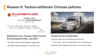 Reason 6: Techno-utilitarian Chinese policies
Setting the tone: Chinese State Council
AI Development Plan, July 2017
• By 2020: Lead AI technology & applications
• By 2030: Become global AI innovation hub
Infrastructure investments:
Xiong’an: New city with autonomous driving
• Two layers: one for automobiles, one for pedestrians
Zhejiang: New highway with sensors to improve safety
 